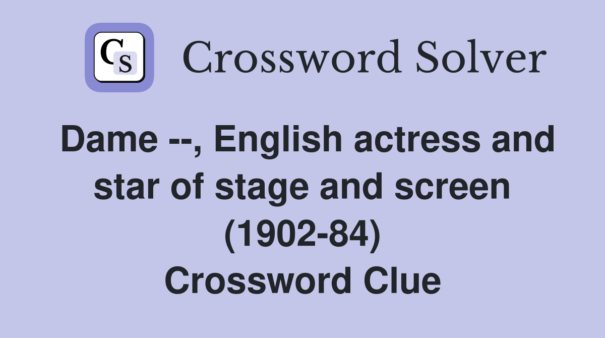Dame --, English actress and star of stage and screen (1902-84) Crossword Clue