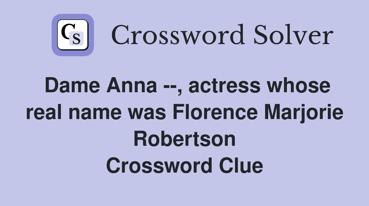 Dame Anna --, actress whose real name was Florence Marjorie Robertson Crossword Clue