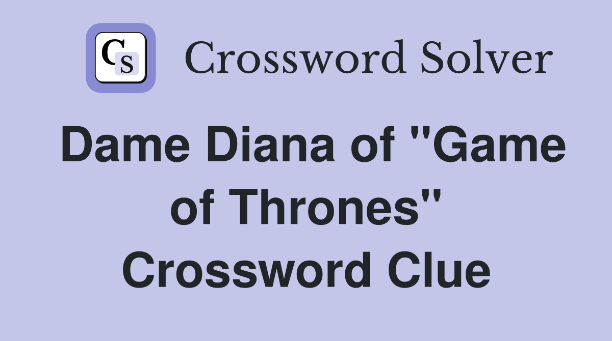 Dame Diana of ''Game of Thrones'' Crossword Clue
