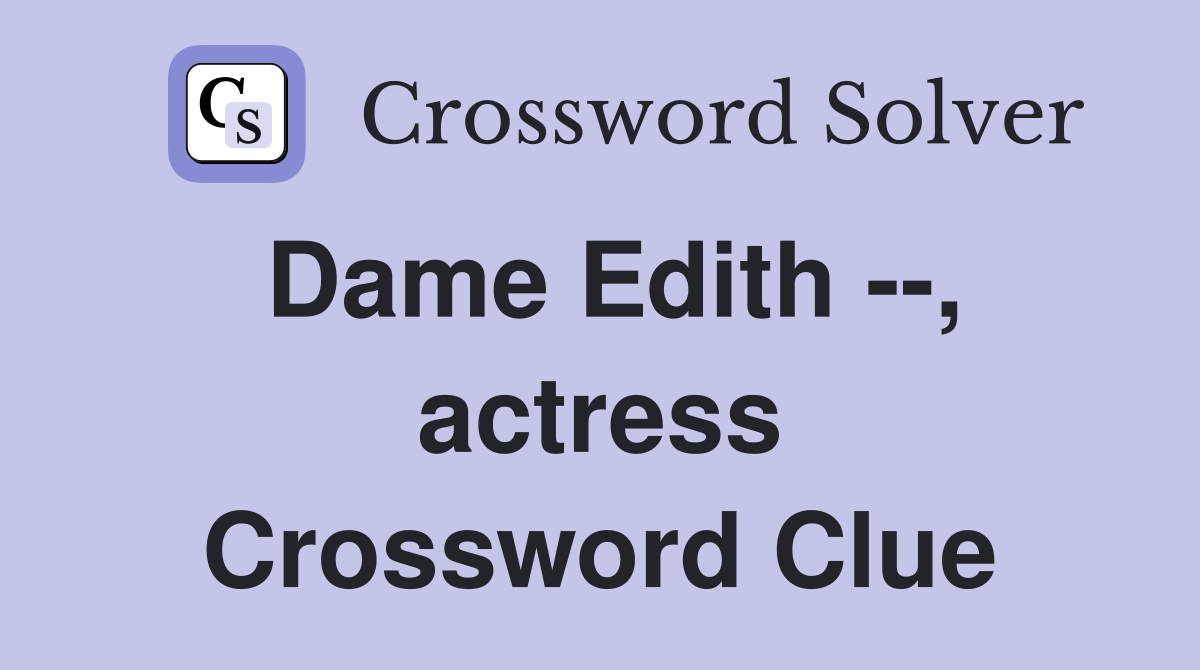 Dame Edith --, actress Crossword Clue