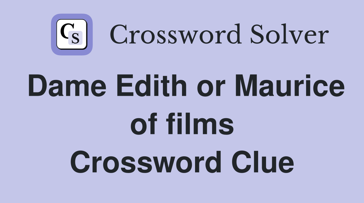 Dame Edith or Maurice of films Crossword Clue