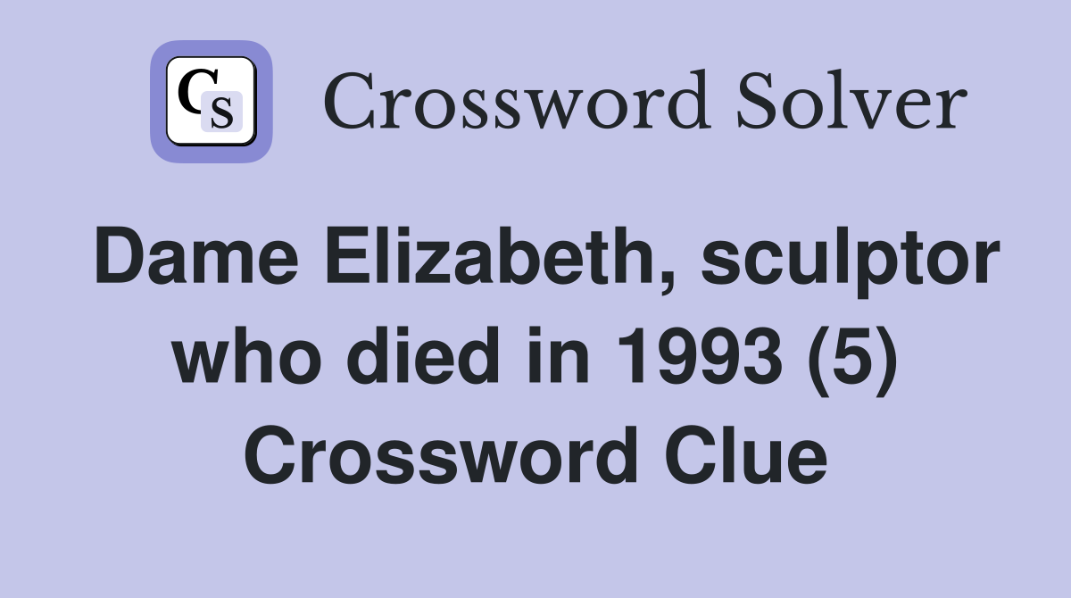 Dame Elizabeth, sculptor who died in 1993 (5) Crossword Clue