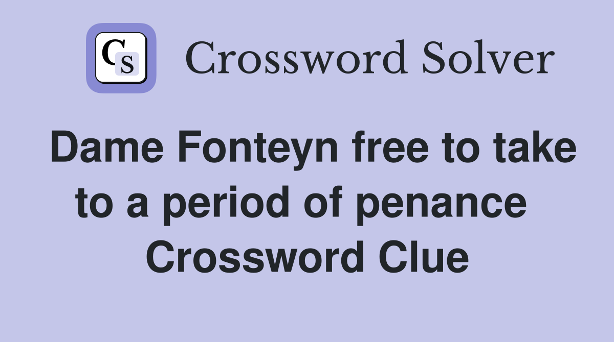 Dame Fonteyn free to take to a period of penance  Crossword Clue