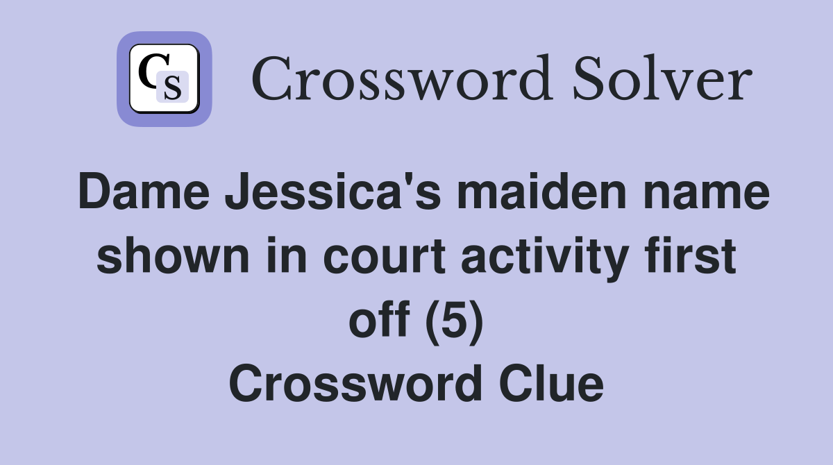 Dame Jessica's maiden name shown in court activity first off (5) Crossword Clue