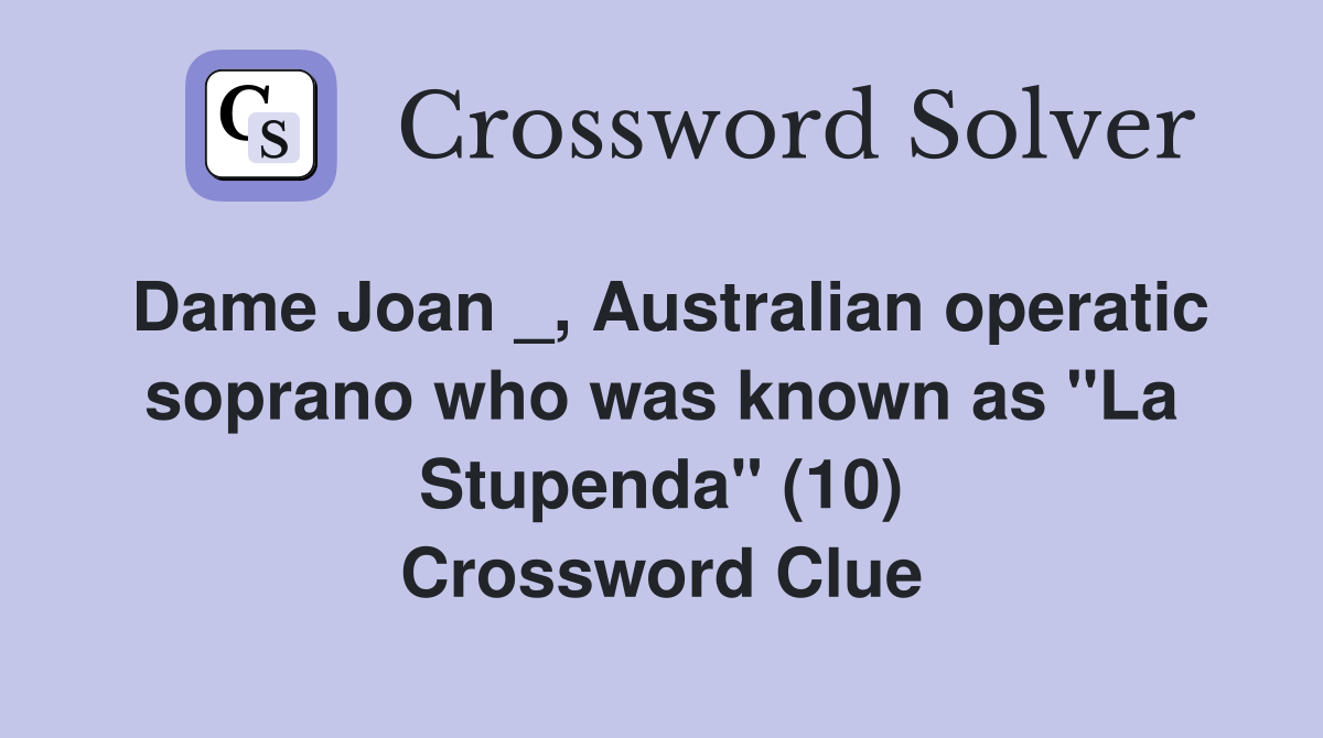 Dame Joan _, Australian operatic soprano who was known as "La Stupenda" (10) Crossword Clue