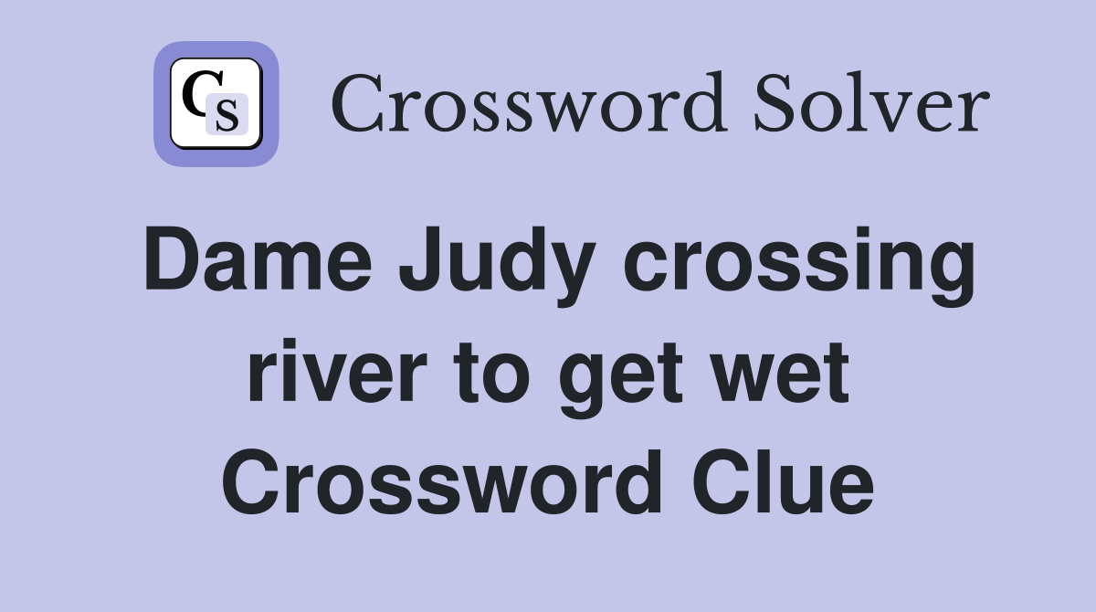 Dame Judy crossing river to get wet Crossword Clue