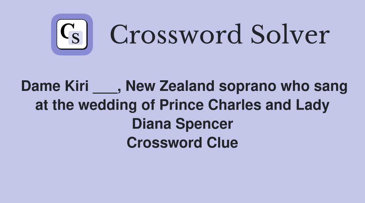 Dame Kiri ___, New Zealand soprano who sang at the wedding of Prince Charles and Lady Diana Spencer Crossword Clue