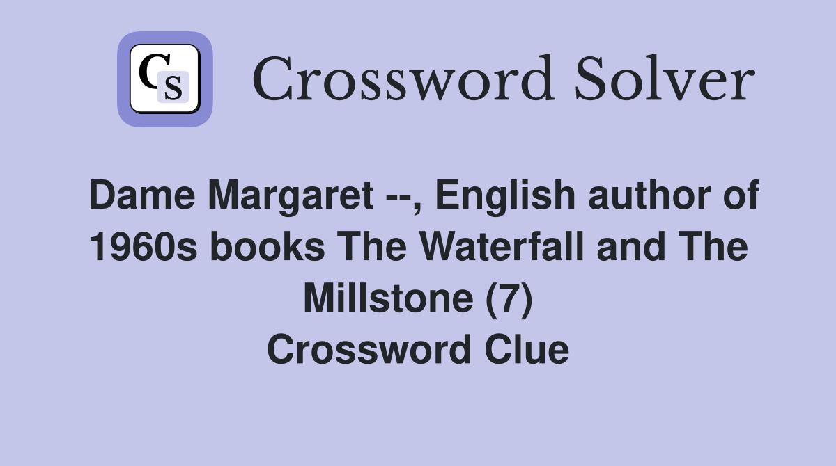 Dame Margaret --, English author of 1960s books The Waterfall and The Millstone (7) Crossword Clue