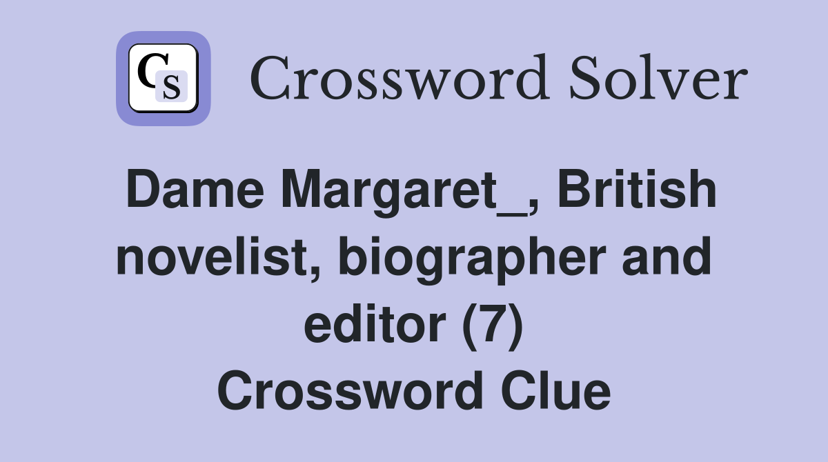 Dame Margaret_, British novelist, biographer and editor (7) Crossword Clue