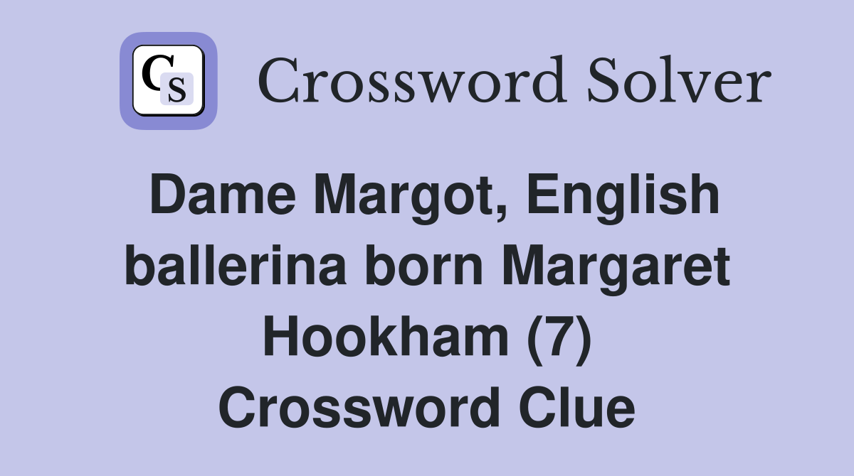 Dame Margot, English ballerina born Margaret Hookham (7) Crossword Clue