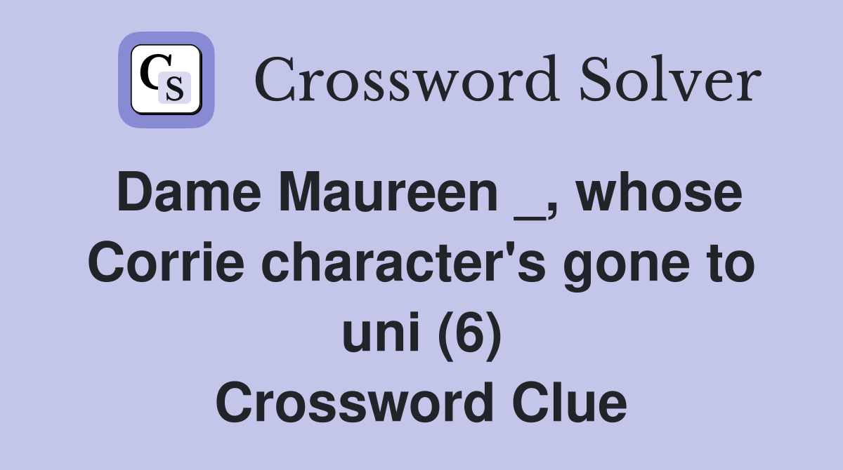 Dame Maureen _, whose Corrie character's gone to uni (6) Crossword Clue