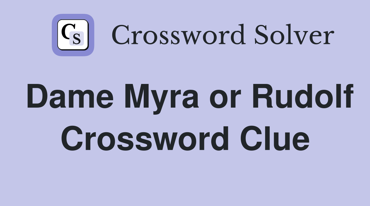 Dame Myra or Rudolf Crossword Clue
