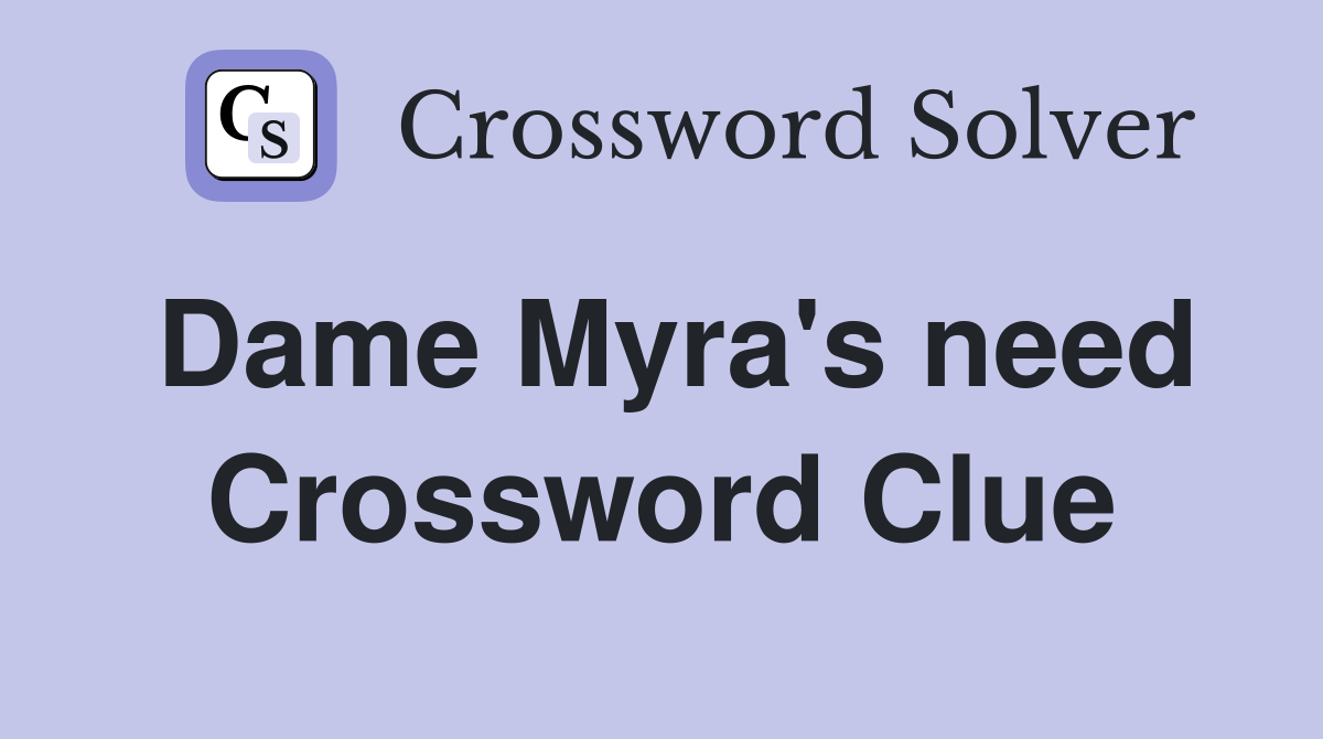 Dame Myra's need Crossword Clue