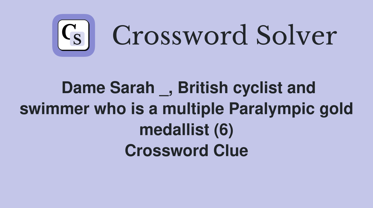 Dame Sarah _, British cyclist and swimmer who is a multiple Paralympic gold medallist (6) Crossword Clue