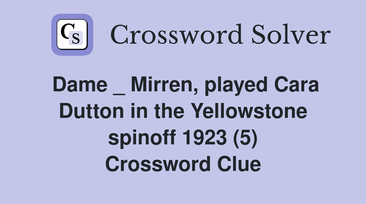 Dame _ Mirren, played Cara Dutton in the Yellowstone spinoff 1923 (5) Crossword Clue