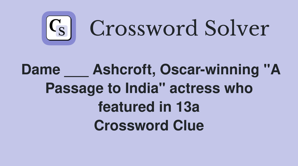 Dame ___ Ashcroft, Oscar-winning "A Passage to India" actress who featured in 13a Crossword Clue