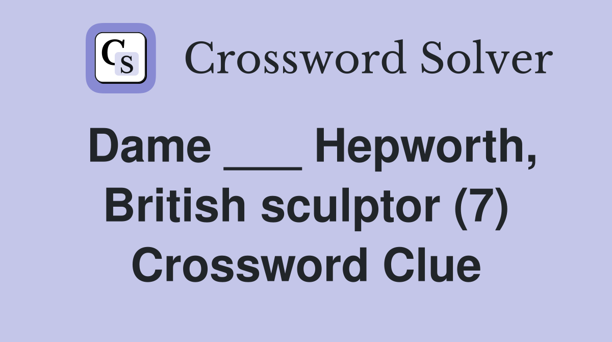 Dame ___ Hepworth, British sculptor (7) Crossword Clue