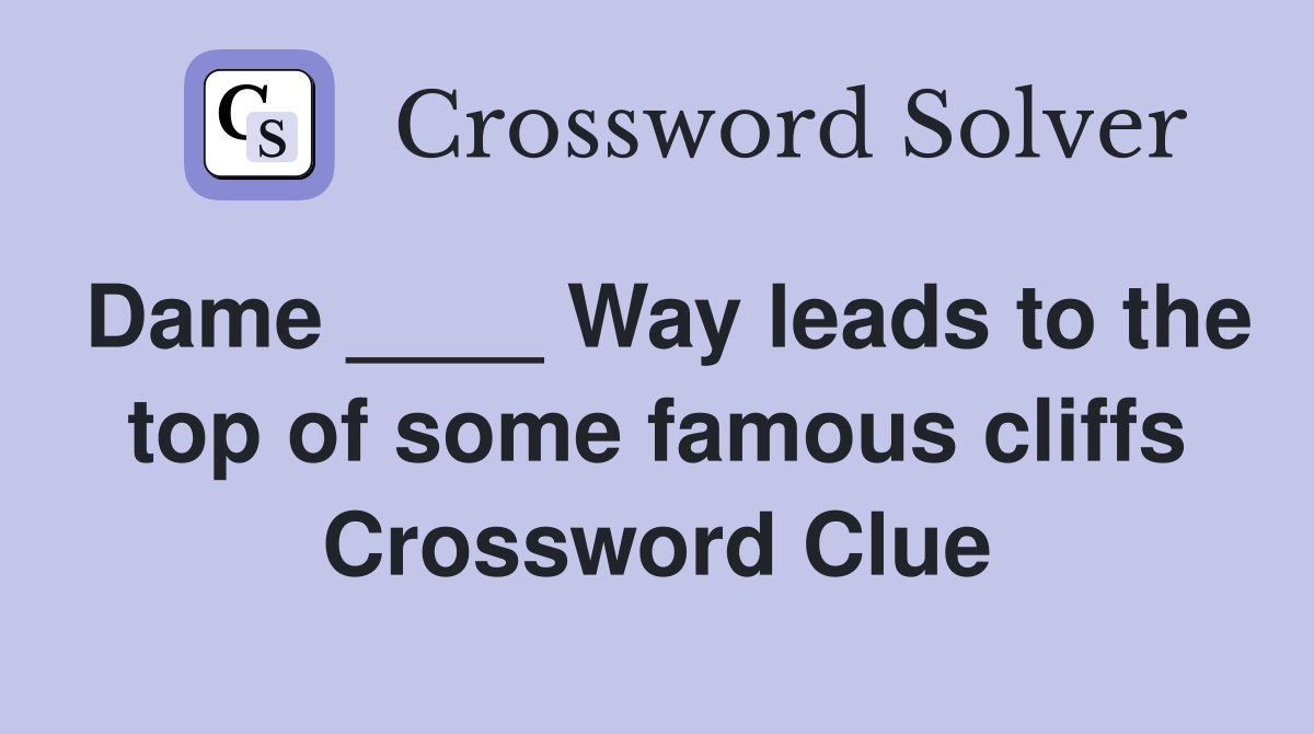 Dame ____ Way leads to the top of some famous cliffs Crossword Clue