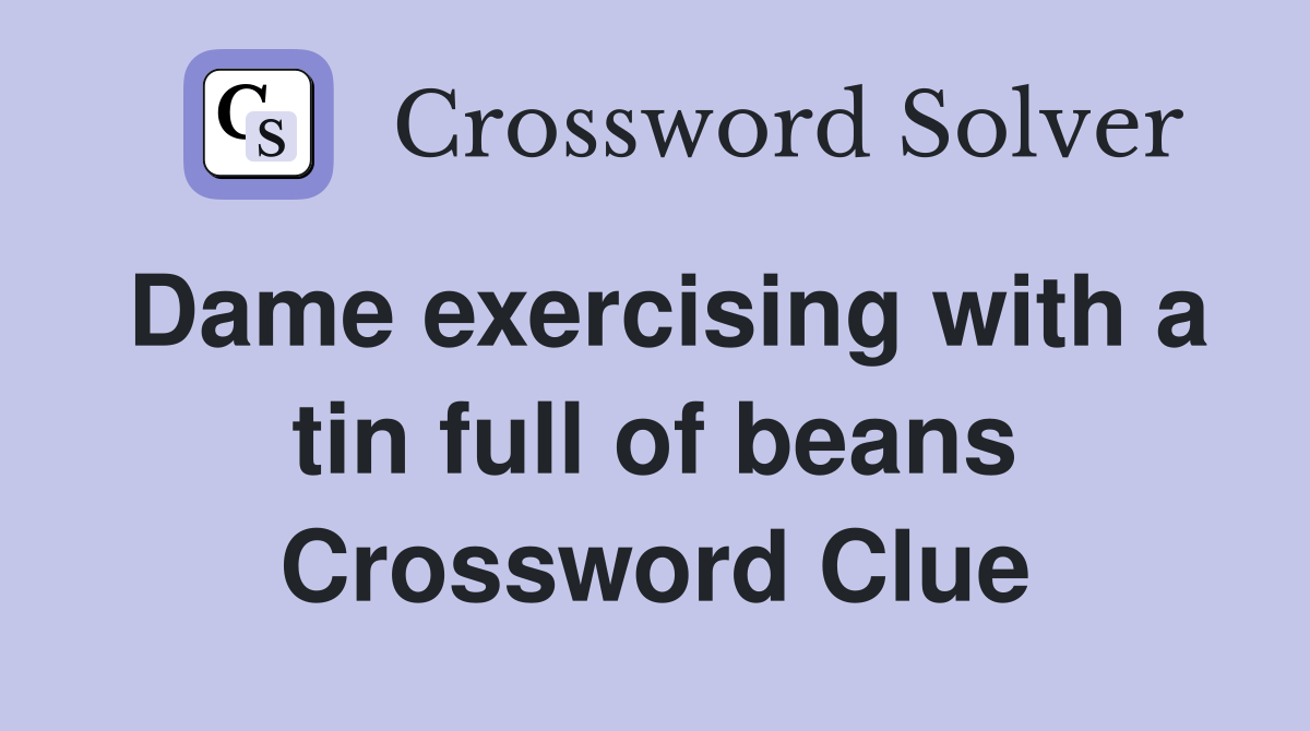 Dame exercising with a tin full of beans Crossword Clue