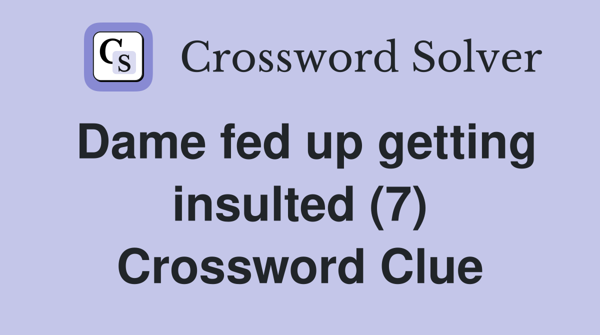 Dame fed up getting insulted (7) Crossword Clue