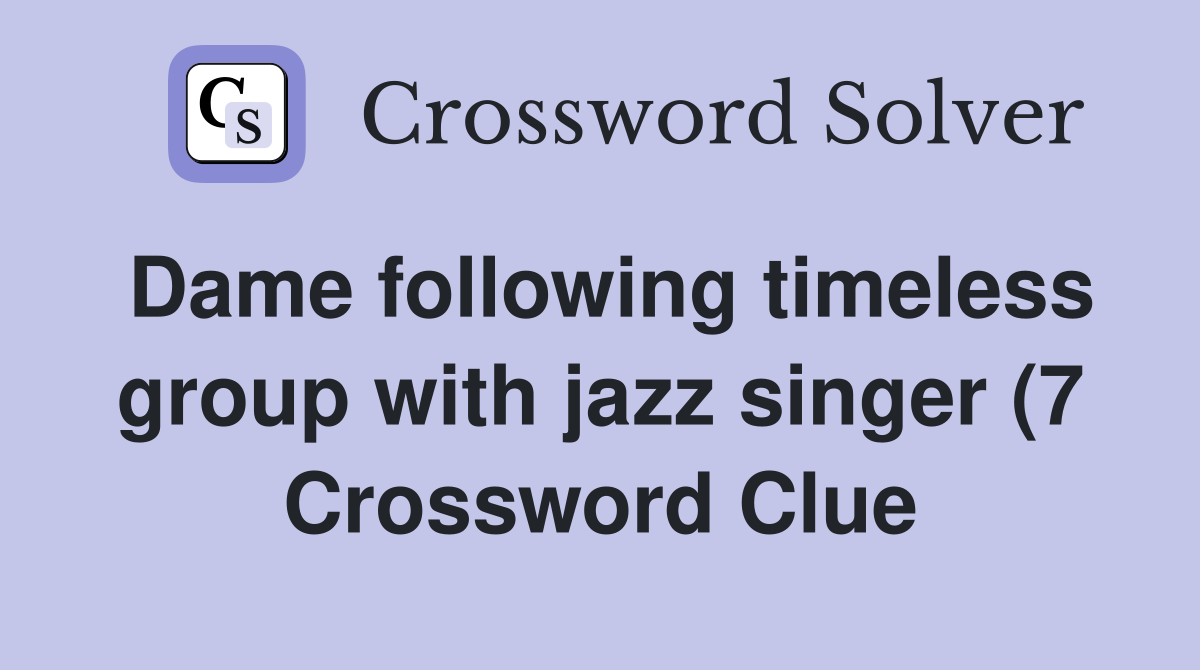 Dame following timeless group with jazz singer (7) Crossword Clue Dame following timeless group with jazz singer (7) Crossword Clue