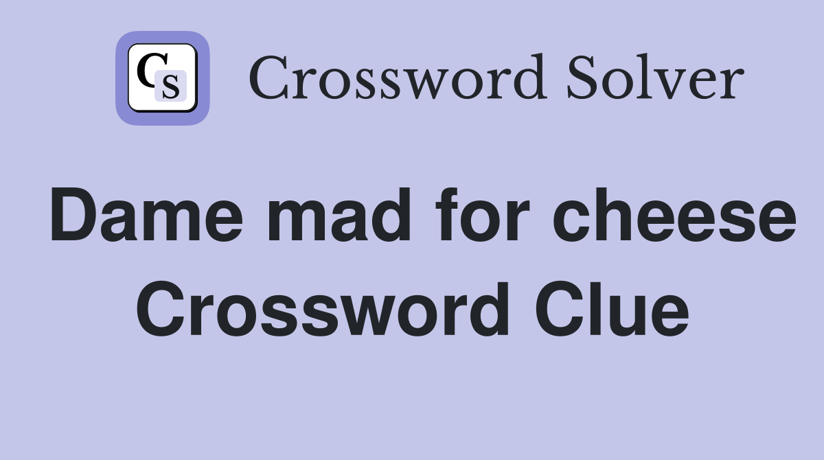 Dame mad for cheese Crossword Clue