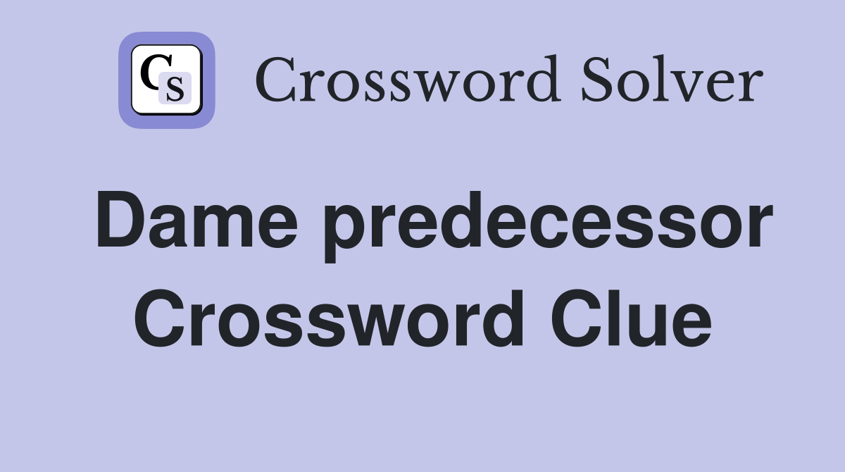 Dame predecessor Crossword Clue
