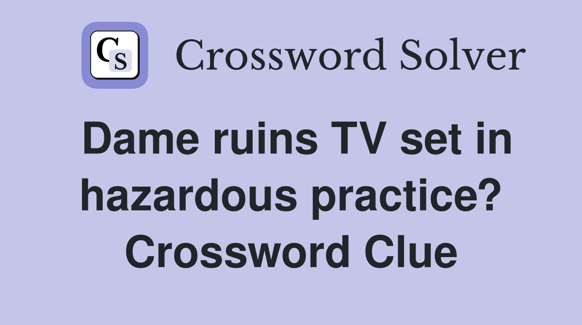 Dame ruins TV set in hazardous practice? Crossword Clue