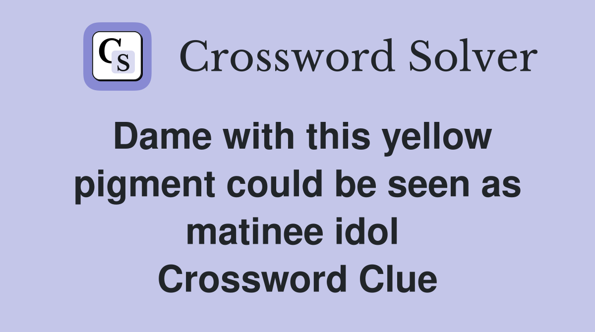 Dame with this yellow pigment could be seen as matinee idol  Crossword Clue