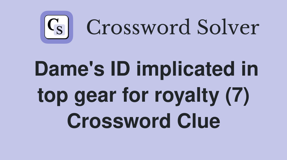 Dame's ID implicated in top gear for royalty (7) Crossword Clue