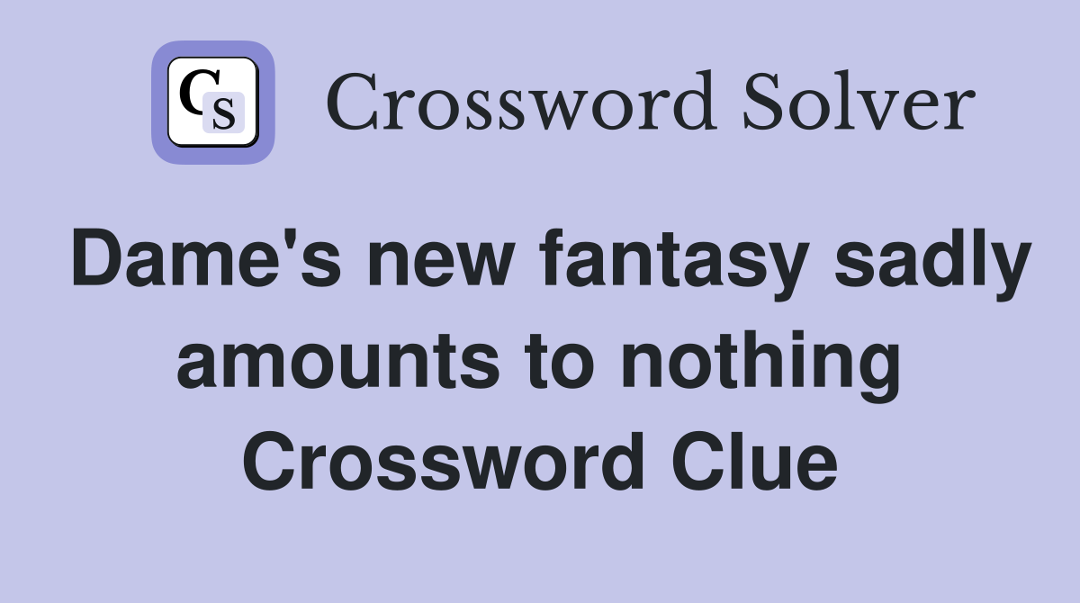 Dame's new fantasy sadly amounts to nothing Crossword Clue