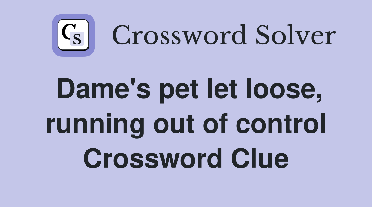 Dame's pet let loose, running out of control Crossword Clue