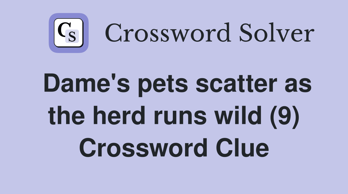 Dame's pets scatter as the herd runs wild (9) Crossword Clue