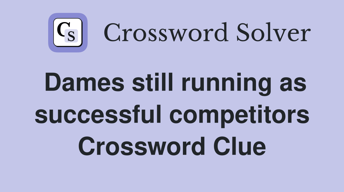Dames still running as successful competitors Crossword Clue