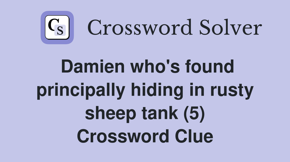 Damien who's found principally hiding in rusty sheep tank (5) Crossword Clue