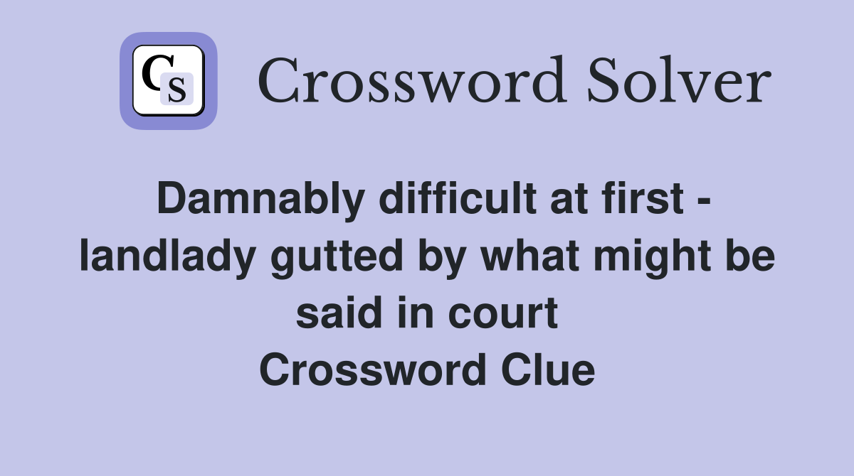 Damnably difficult at first - landlady gutted by what might be said in court Crossword Clue