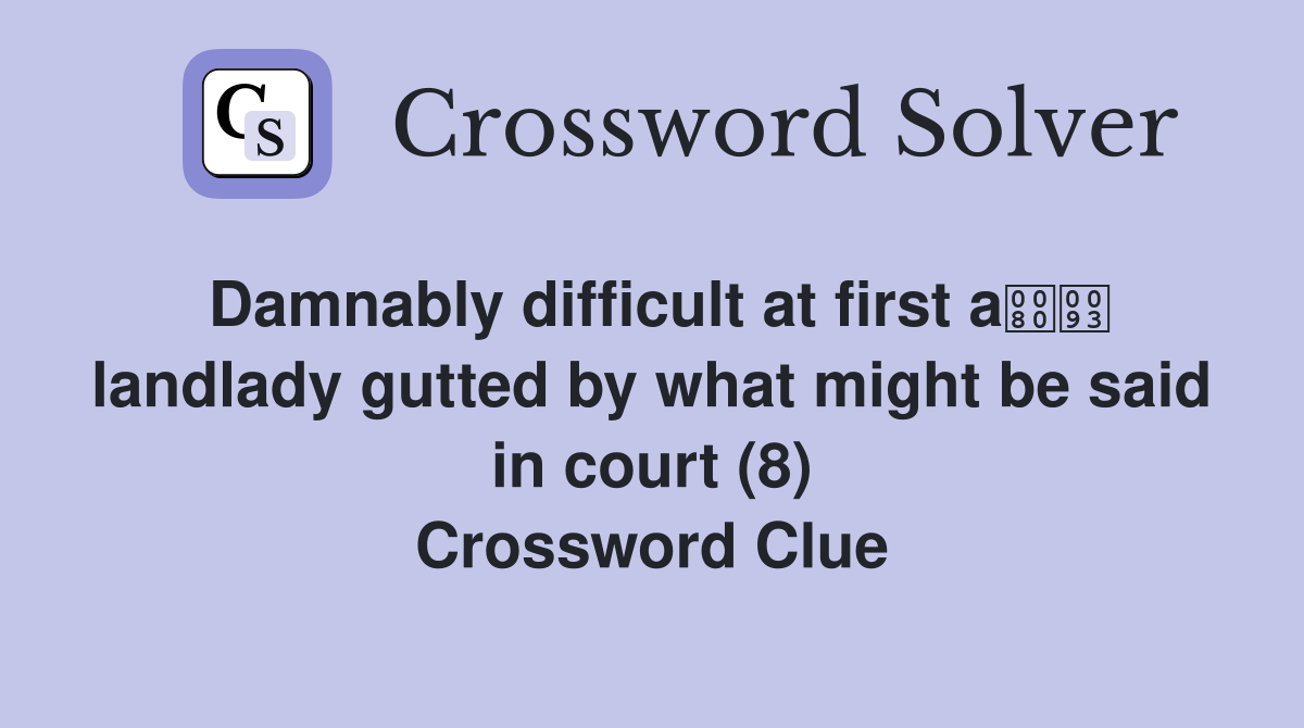 Damnably difficult at first a landlady gutted by what might be said in court (8) Crossword Clue