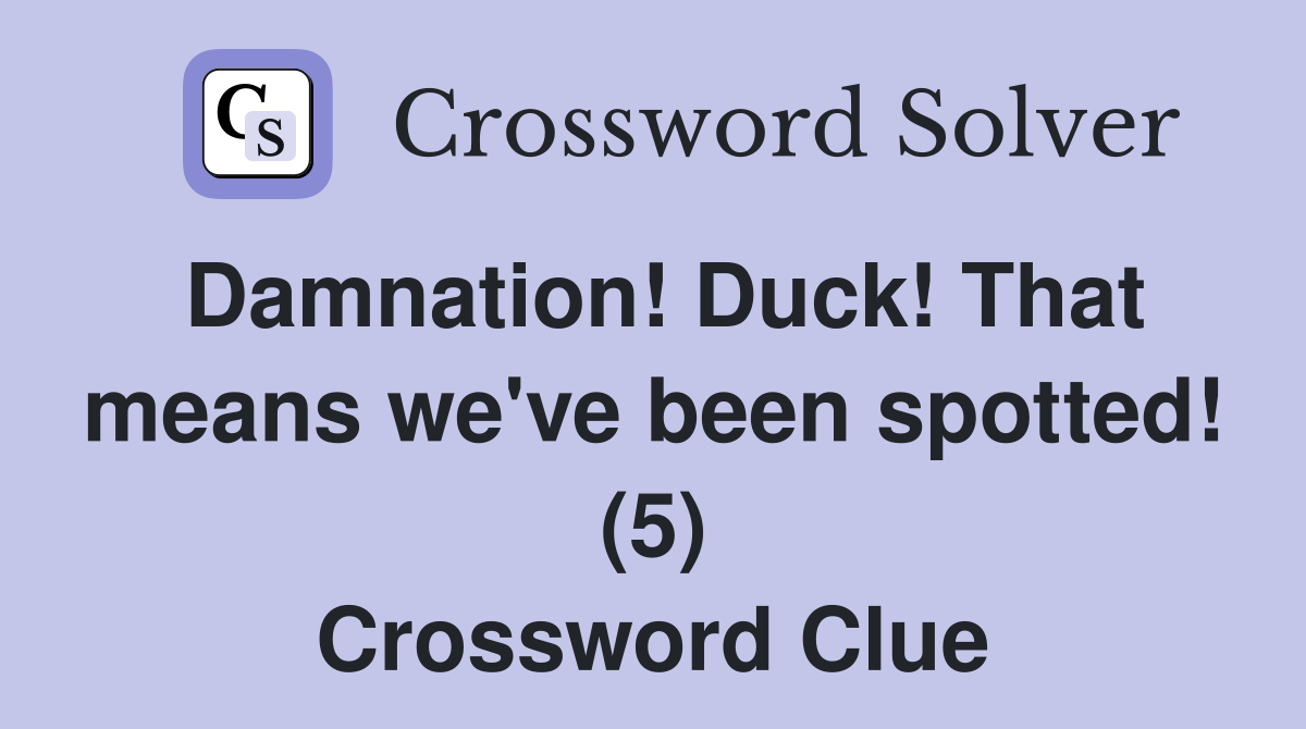 Damnation! Duck! That means we've been spotted! (5) Crossword Clue