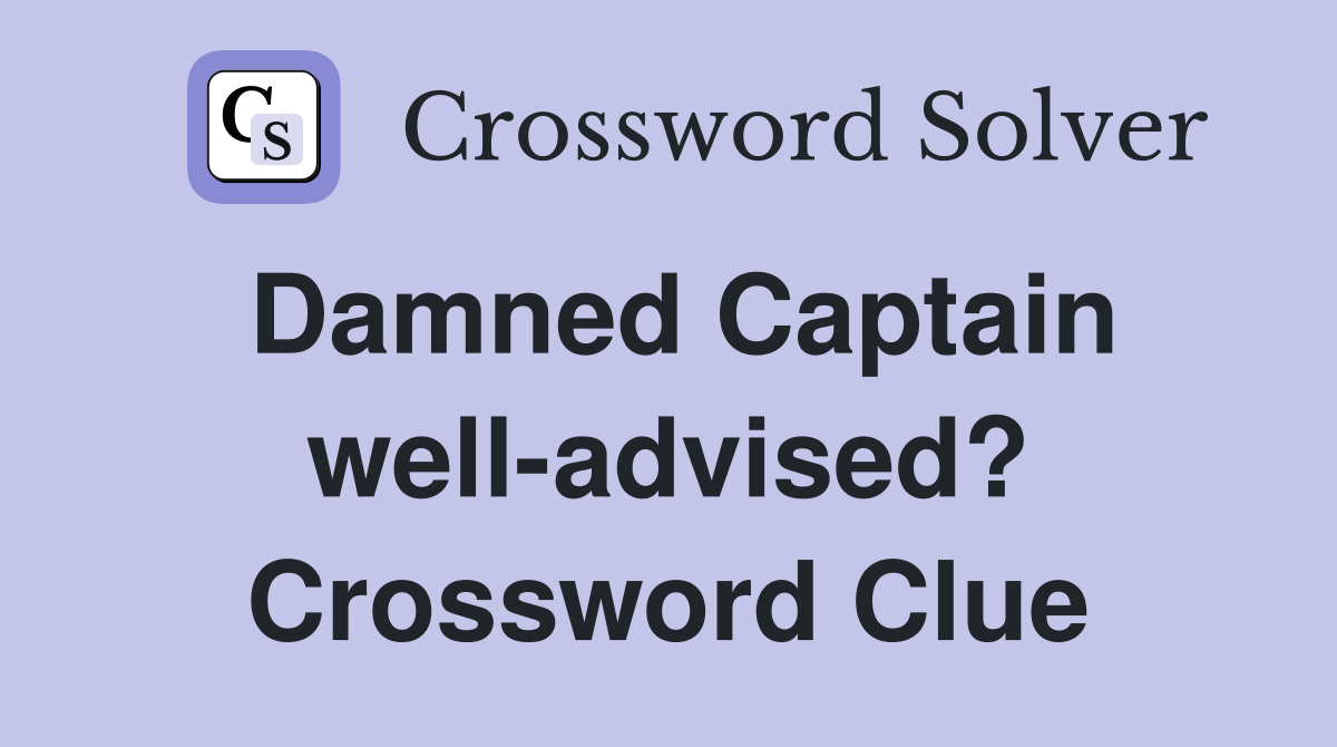 Damned Captain well-advised? Crossword Clue