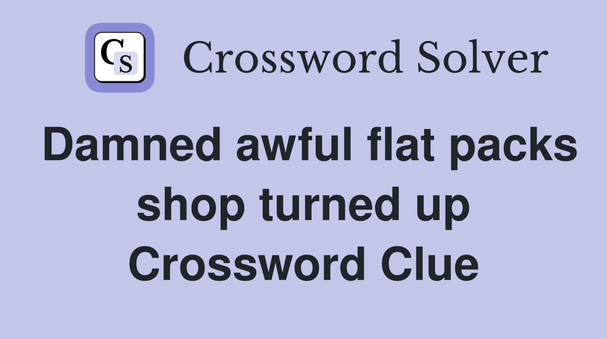 Damned awful flat packs shop turned up Crossword Clue