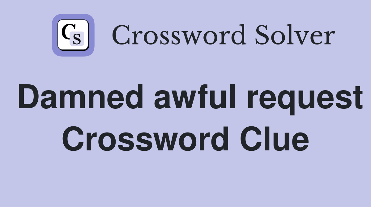 Damned awful request Crossword Clue