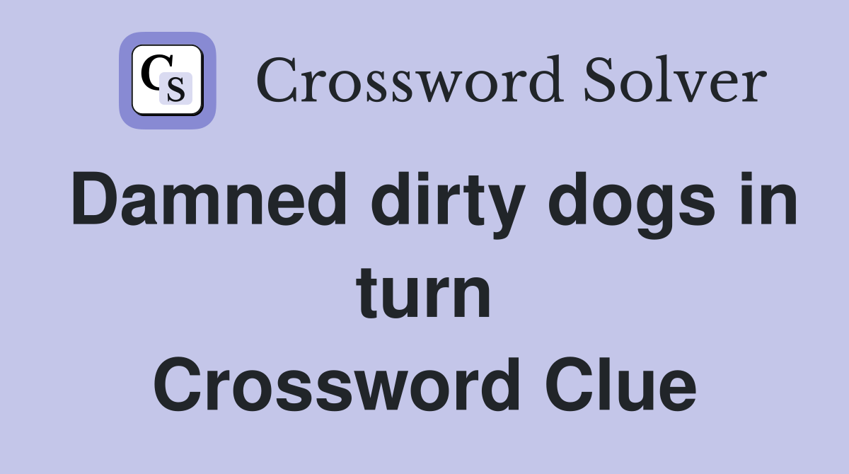 Damned dirty dogs in turn Crossword Clue