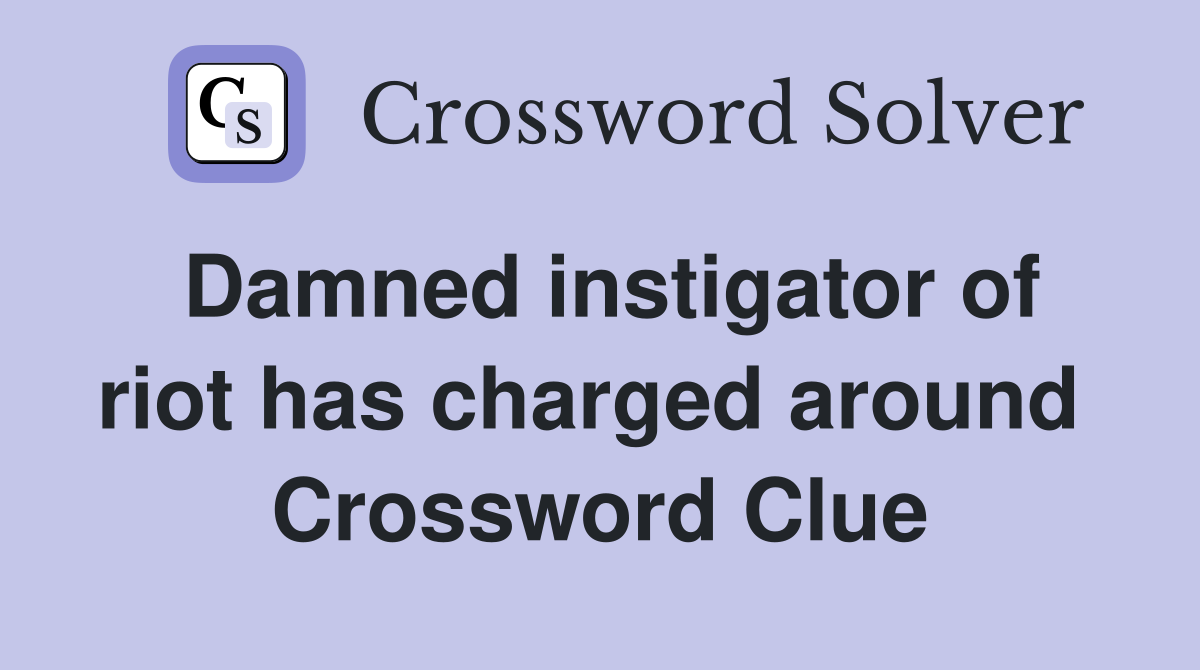 Damned instigator of riot has charged around  Crossword Clue
