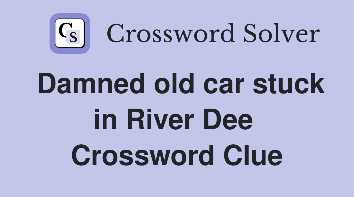 Damned old car stuck in River Dee  Crossword Clue