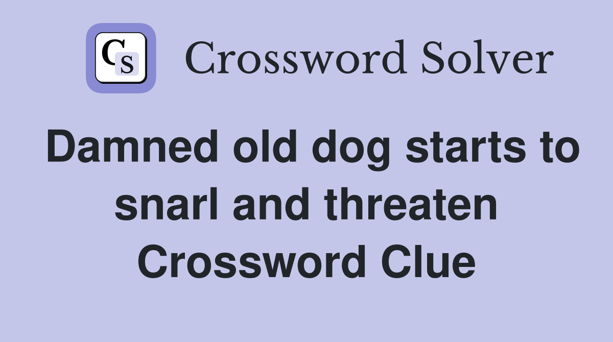 Damned old dog starts to snarl and threaten Crossword Clue