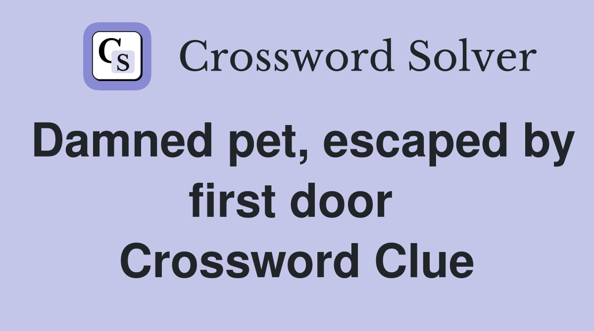 Damned pet, escaped by first door  Crossword Clue