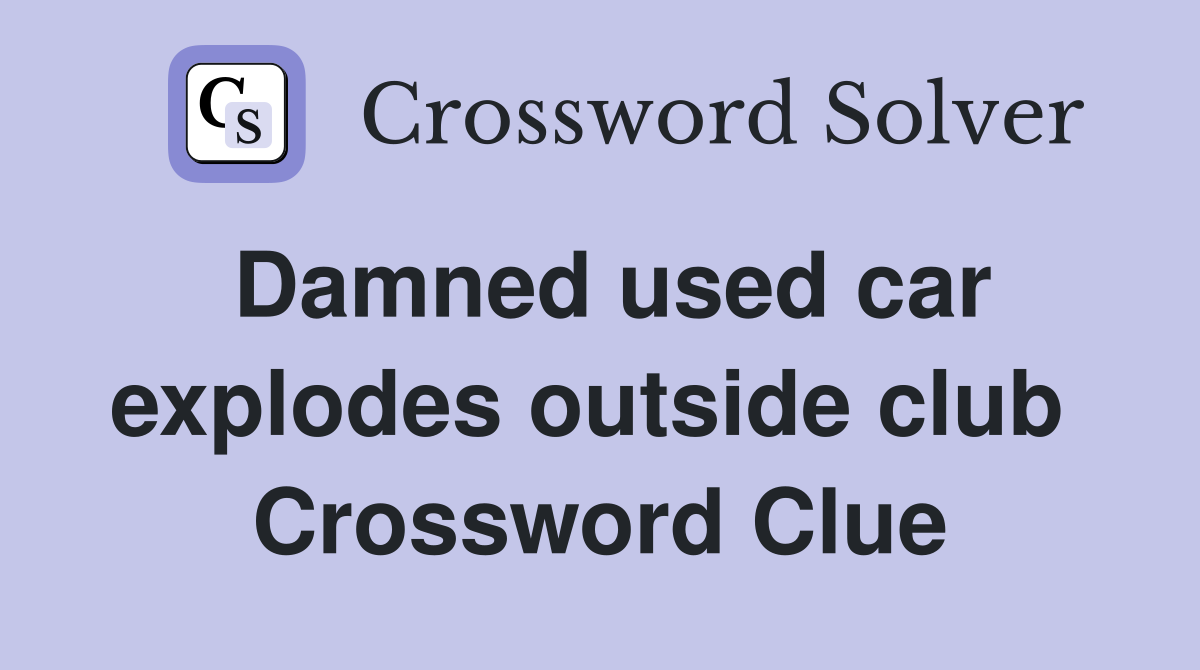 Damned used car explodes outside club  Crossword Clue