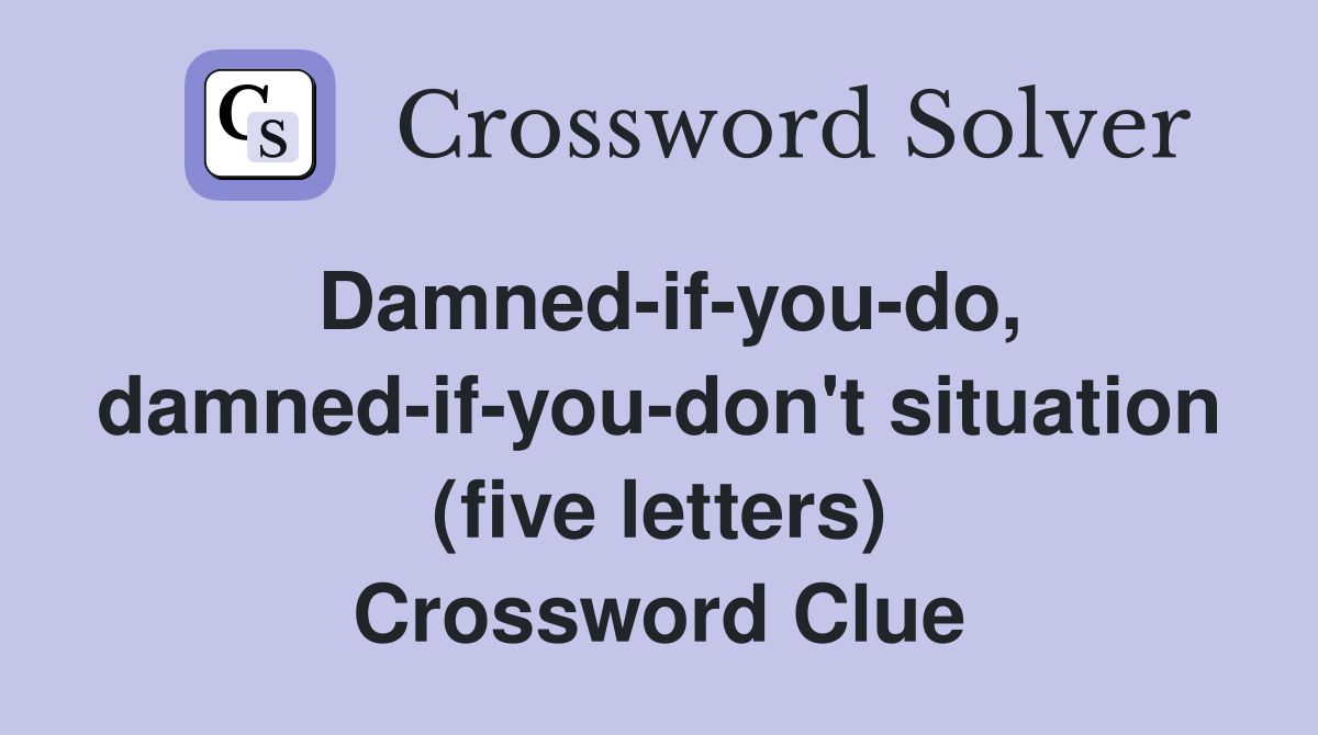 Damned-if-you-do, damned-if-you-don't situation (five letters) Crossword Clue