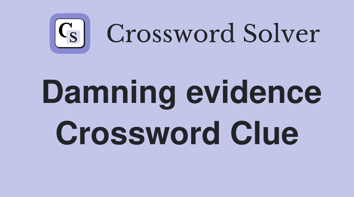 Damning evidence Crossword Clue