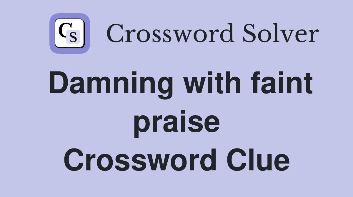 Damning with faint praise Crossword Clue